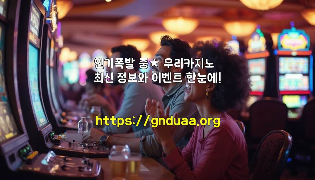 인기폭발 중★ 우리카지노 최신 정보와 이벤트 한눈에!